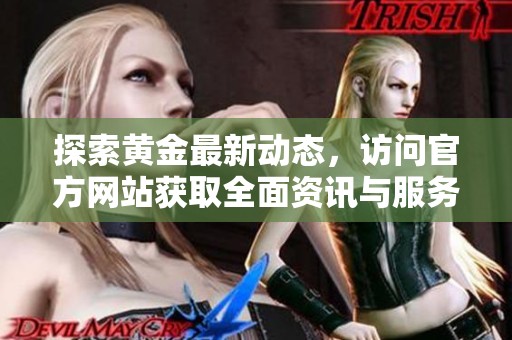 探索黃金最新動(dòng)態(tài)，訪問(wèn)官方網(wǎng)站獲取全面資訊與服務(wù)