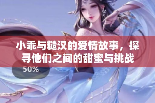 小乖與糙漢的愛情故事，探尋他們之間的甜蜜與挑戰(zhàn)