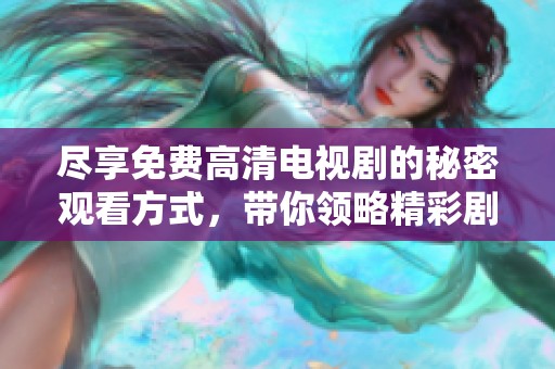 盡享免費高清電視劇的秘密觀看方式，帶你領(lǐng)略精彩劇情