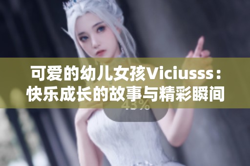 可愛(ài)的幼兒女孩Viciusss：快樂(lè)成長(zhǎng)的故事與精彩瞬間