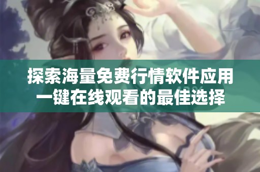 探索海量免費行情軟件應(yīng)用一鍵在線觀看的最佳選擇
