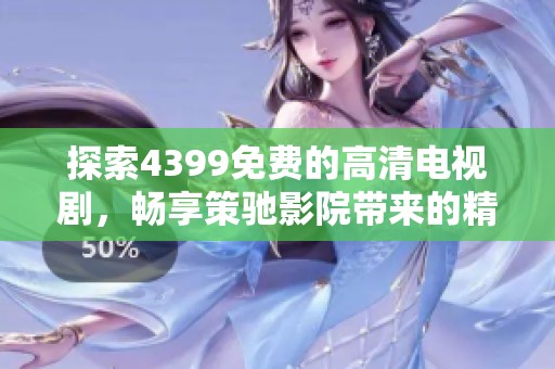 探索4399免費的高清電視劇，暢享策馳影院帶來的精彩視聽體驗