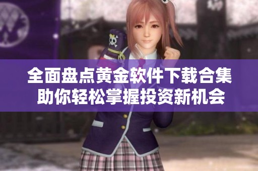 全面盤(pán)點(diǎn)黃金軟件下載合集 助你輕松掌握投資新機(jī)會(huì)