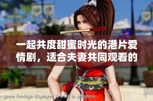 一起共度甜蜜時光的港片愛情劇，適合夫妻共同觀看的最佳選擇