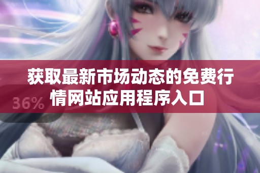 獲取最新市場動態(tài)的免費行情網(wǎng)站應用程序入口 
