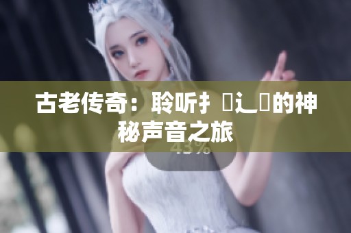 古老傳奇：聆聽扌喿辶畐的神秘聲音之旅