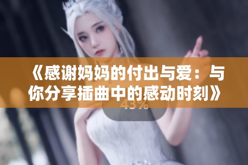 《感謝媽媽的付出與愛(ài)：與你分享插曲中的感動(dòng)時(shí)刻》
