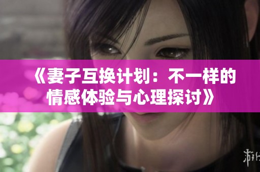 《妻子互換計劃：不一樣的情感體驗與心理探討》