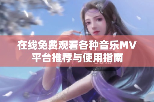 在線免費觀看各種音樂MV平臺推薦與使用指南