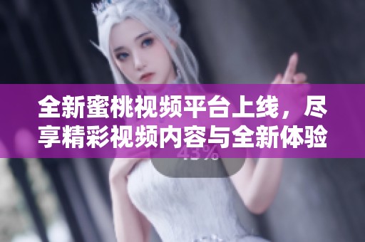 全新蜜桃視頻平臺上線，盡享精彩視頻內(nèi)容與全新體驗(yàn)