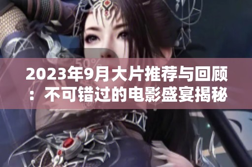 2023年9月大片推薦與回顧：不可錯(cuò)過(guò)的電影盛宴揭秘