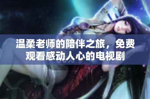 溫柔老師的陪伴之旅，免費觀看感動人心的電視劇