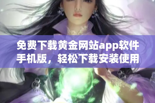 免費(fèi)下載黃金網(wǎng)站app軟件手機(jī)版，輕松下載安裝使用指南