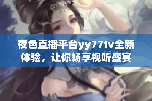夜色直播平臺(tái)yy77tv全新體驗(yàn)，讓你暢享視聽(tīng)盛宴