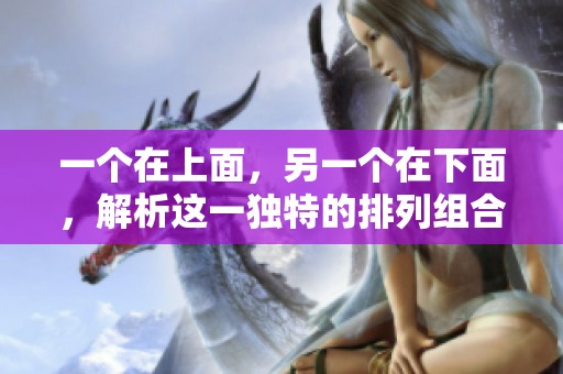 一個(gè)在上面，另一個(gè)在下面，解析這一獨(dú)特的排列組合意義