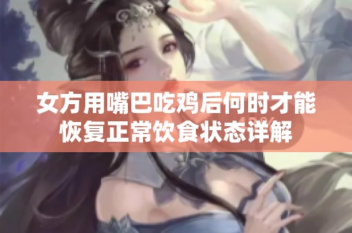 女方用嘴巴吃雞后何時才能恢復(fù)正常飲食狀態(tài)詳解