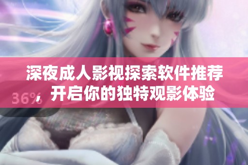 深夜成人影視探索軟件推薦，開啟你的獨特觀影體驗