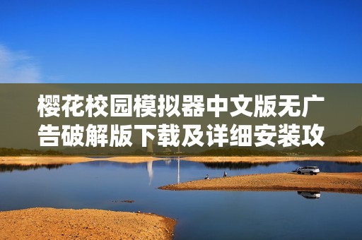 櫻花校園模擬器中文版無(wú)廣告破解版下載及詳細(xì)安裝攻略分享