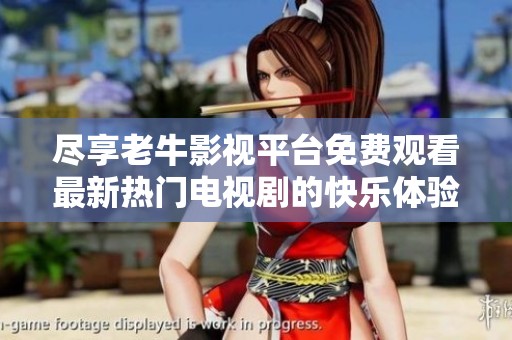 盡享老牛影視平臺(tái)免費(fèi)觀(guān)看最新熱門(mén)電視劇的快樂(lè)體驗(yàn)