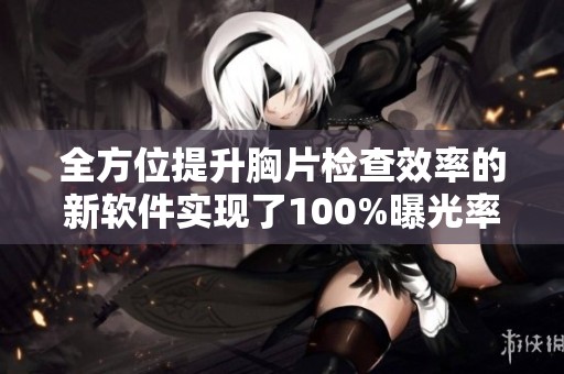 全方位提升胸片檢查效率的新軟件實現(xiàn)了100%曝光率