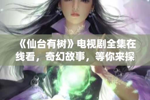 《仙臺有樹》電視劇全集在線看，奇幻故事，等你來探索！