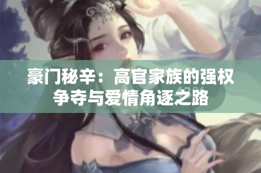 豪門秘辛：高官家族的強(qiáng)權(quán)爭奪與愛情角逐之路