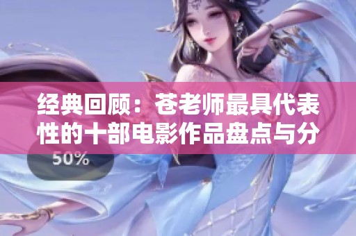 經(jīng)典回顧：蒼老師最具代表性的十部電影作品盤點(diǎn)與分析