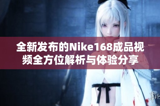 全新發(fā)布的Nike168成品視頻全方位解析與體驗(yàn)分享