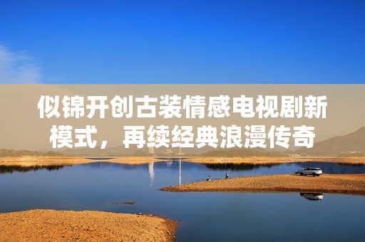 似錦開創(chuàng)古裝情感電視劇新模式，再續(xù)經(jīng)典浪漫傳奇