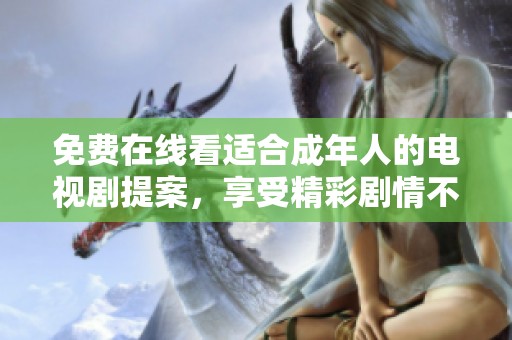 免費(fèi)在線看適合成年人的電視劇提案，享受精彩劇情不再等待
