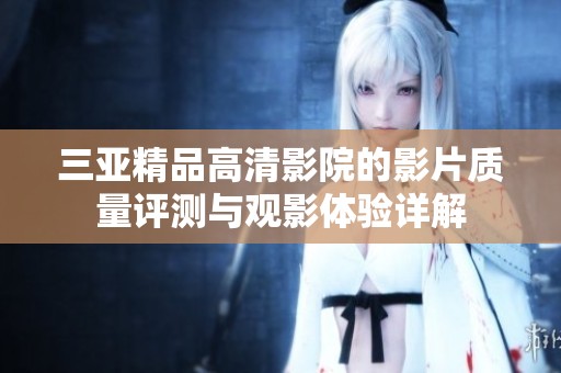 三亞精品高清影院的影片質量評測與觀影體驗詳解