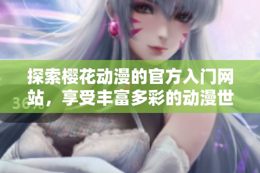 探索櫻花動漫的官方入門網(wǎng)站，享受豐富多彩的動漫世界