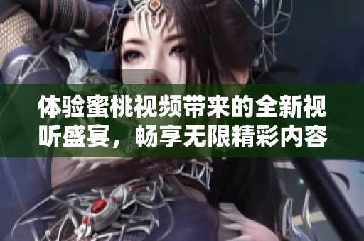 體驗(yàn)蜜桃視頻帶來的全新視聽盛宴，暢享無限精彩內(nèi)容