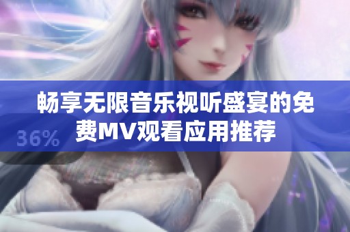 暢享無限音樂視聽盛宴的免費(fèi)MV觀看應(yīng)用推薦