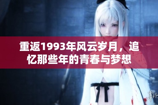 重返1993年風(fēng)云歲月，追憶那些年的青春與夢(mèng)想