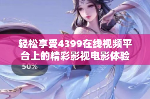輕松享受4399在線視頻平臺上的精彩影視電影體驗