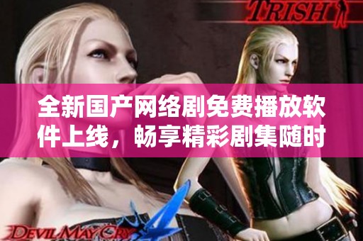 全新國(guó)產(chǎn)網(wǎng)絡(luò)劇免費(fèi)播放軟件上線，暢享精彩劇集隨時(shí)觀看體驗(yàn)