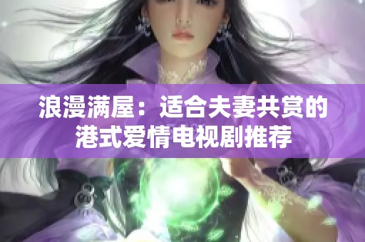 浪漫滿屋：適合夫妻共賞的港式愛情電視劇推薦