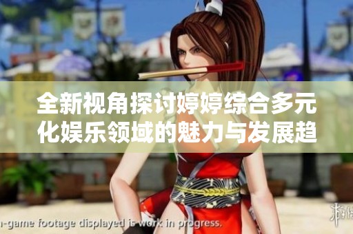 全新視角探討婷婷綜合多元化娛樂領(lǐng)域的魅力與發(fā)展趨勢