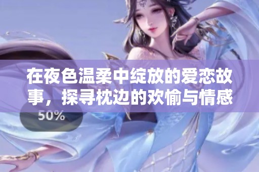 在夜色溫柔中綻放的愛戀故事，探尋枕邊的歡愉與情感糾葛
