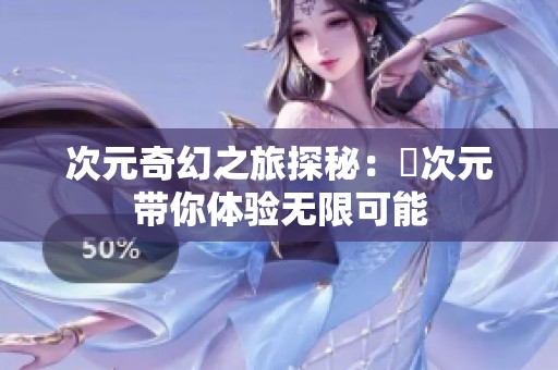 次元奇幻之旅探秘：囧次元帶你體驗(yàn)無限可能