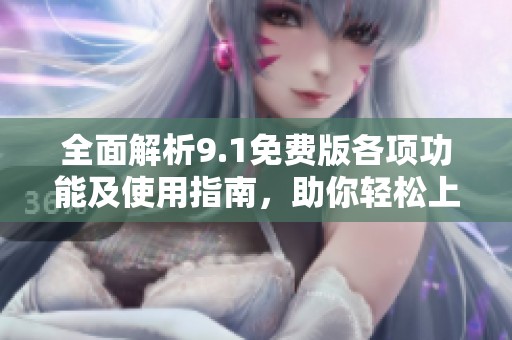 全面解析9.1免費(fèi)版各項(xiàng)功能及使用指南，助你輕松上手