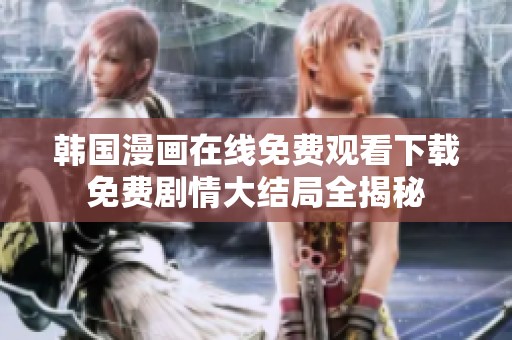 韓國漫畫在線免費(fèi)觀看下載免費(fèi)劇情大結(jié)局全揭秘