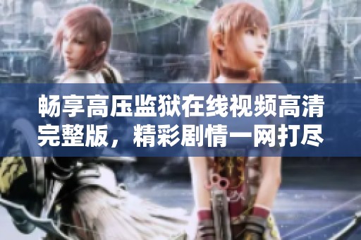 暢享高壓監(jiān)獄在線視頻高清完整版，精彩劇情一網(wǎng)打盡