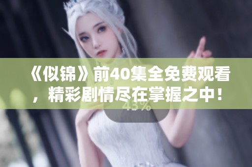 《似錦》前40集全免費(fèi)觀看，精彩劇情盡在掌握之中！