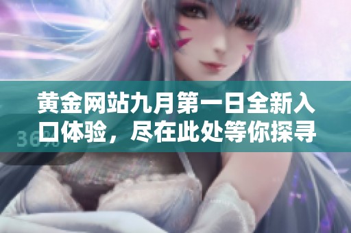 黃金網(wǎng)站九月第一日全新入口體驗(yàn)，盡在此處等你探尋
