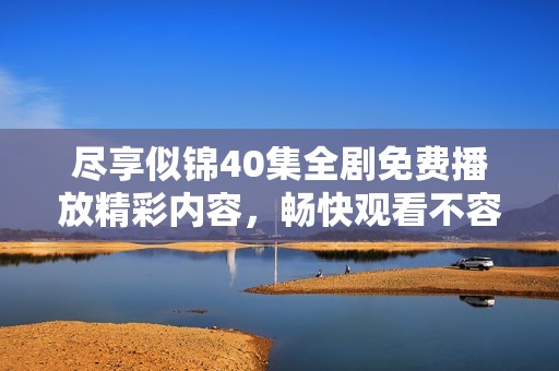 盡享似錦40集全劇免費(fèi)播放精彩內(nèi)容，暢快觀看不容錯(cuò)過(guò)