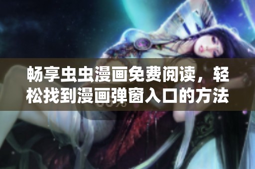 暢享蟲蟲漫畫免費(fèi)閱讀，輕松找到漫畫彈窗入口的方法分享