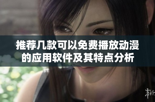 推薦幾款可以免費播放動漫的應用軟件及其特點分析