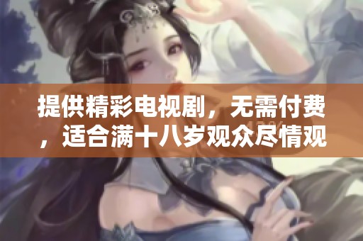 提供精彩電視劇，無需付費(fèi)，適合滿十八歲觀眾盡情觀看